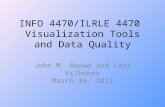 INFO 4470/ILRLE 4470 Visualization Tools and Data Quality John M. Abowd and Lars Vilhuber March 16, 2011.