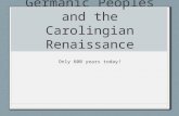 Germanic Peoples and the Carolingian Renaissance Only 600 years today!