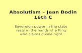 Absolutism  Jean Bodin 16th C Sovereign power in the state rests in the hands of a King who claims divine right.