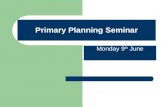 Primary Planning Seminar Monday 9 th June. Primary Planning Seminar Woodside School - Planning What have we done so far? Action :Working Party established.