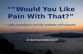 Would You Like Pain With That? - pain, paradigms and the problem with placebo Dr Kal Fried MBBS FACSP.