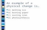 An example of a physical change is A) melting ice B) burning paper C) rusting iron D) photosynthesis.