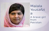 Malala Yousafzia A brave girl from Pakistan. * Malala was born July 12 th 1997 in Mingora, Pakistan. She lived with her parents who later had two sons.