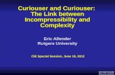 Eric Allender Rutgers University Curiouser and Curiouser: The Link between Incompressibility and Complexity CiE Special Session, June 19, 2012.