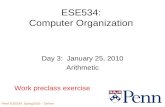 Penn ESE534 Spring2010 -- DeHon 1 ESE534: Computer Organization Day 3: January 25, 2010 Arithmetic Work preclass exercise.