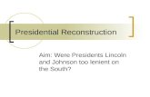 Presidential Reconstruction Aim: Were Presidents Lincoln and Johnson too lenient on the South?