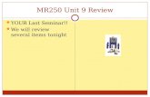 MR250 Unit 9 Review YOUR Last Seminar!! We will review several items tonight.