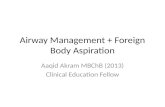 Airway Management + Foreign Body Aspiration Aaqid Akram MBChB (2013) Clinical Education Fellow.