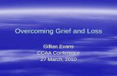Overcoming Grief and · PDF fileGrief and Loss Some of the theories about grief/bereavement Each person’s journey is different to every else’s journey (and reasons) Why do people