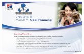 VNA Level III Module 9: Goal  · PDF fileIn this module, we’ll show you an effective Goal Planning process that will help ... (from previous modules in Level III of VNA),