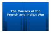 The Causes of theFrench and Indian War. · PDF fileThe Causes of the French and Indian War. The End of the French Threat ... 6. later Montreal would fall & France’s power in North