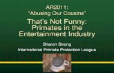 That’s Not Funny: Primates in the Entertainment Industry · PDF fileAR2011: “Abusing Our Cousins” That’s Not Funny: Primates in the Entertainment Industry Sharon Strong International