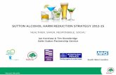 Ian Kershaw & Tim Stonebridge Safer Sutton Partnership Service · PDF fileSUTTON ALCOHOL HARM REDUCTION STRATEGY 2012 -15 ‘HEALTHIER, SAFER, RESPONSIBLE, SOCIAL’ Ian Kershaw &