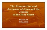The Resurrection and Ascension of Jesus and the · PDF fileThe Resurrection and Ascension of Jesus and the Coming of the Holy Spirit Deacon Pat 8 May 2008. Where did Jesus go when
