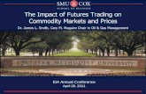 The Impact of Futures Trading on Commodity Markets · PDF fileThe Impact of Futures Trading on Commodity Markets and Prices Dr. James L. Smith, Cary M. Maguire Chair in Oil & Gas Management