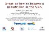 Steps on how to became a pediatrician in the USA on how to became a pediatrician in the USA Debora Duro, MD. MS. Program Director, Pediatric Gastroenterology, Hepatology and Nutrition