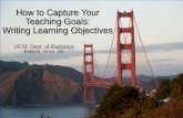 How to Capture Your Teaching Goals: Writing Learning ... · PDF fileTeaching Goals: Writing Learning Objectives ... case report, presentation) ... How to Capture Your Teaching Goals: