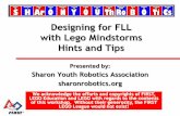 Designing for FLL with LEGO - Hints and · PDF fileDesigning for FLL with Lego Mindstorms Hints and Tips Presented by: Sharon Youth Robotics Association sharonrobotics.org We acknowledge