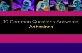 10 Common Questions Answered Adhesions - Clear ... Common Questions Answered Adhesions 10 Common Questions Answered 1 What are Adhesions? These are tiny but powerful collagen fibers