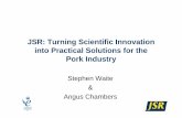 JSR: Turning Scientific Innovation into Practical Solutions   Turning Scientific Innovation into Practical Solutions for the Pork Industry Stephen Waite  Angus Chambers