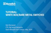 TUTORIAL:)) WHITE)BOX/BARE)METAL)SWITCHES) · Rob$Sherwood$ CTO,$Big$Switch$Networks$ Open$Network$User’s$Group:$May,$2014$ TUTORIAL:)) WHITE)BOX/BARE)METAL)SWITCHES)