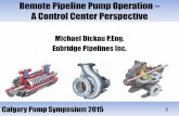 Remote Pipeline Pump Operation A Control Center Perspective · Calgary Pump Symposium 2013 Remote Pipeline Pump Operation – A Control Center Perspective Michael Dickau P.Eng. Enbridge
