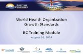 WHO Growth Standards BC Training Module of the Training Module ... growth charts and WHO Growth Standards ... – One time measures reflect a child’s size and may be used to screen