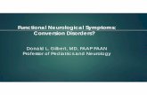 Functional Neurological Symptoms: Conversion Disorders? · Functional Neurological Symptoms: Conversion Disorders? Donald L. Gilbert, MD, FAAP FAAN Professor of Pediatrics and Neurology.