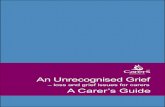 An Unrecognised Grief - Carers unrecognised grief-web.pdf · PDF fileAn Unrecognised Grief – loss and grief ... member or friend may experience loss and grief. Grieving carers come
