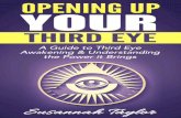 Opening Up Your Third Eye - … · What Your Third Eye Actually Is If you really want to quench your thirst for knowledge, you’ll need to know what the third eye is to embark on