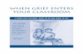 WHEN GRIEF ENTERS YOUR CLASSROOM · When Grief Enters Your Classroom is our gift to you. ... that day’s English lesson. ... things definitely not worth dying for.