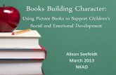 Using Picture Books to Support Children’s Social and ... Building Character... · Using Picture Books to Support Children’s Social and Emotional Development Alison Seefeldt ...