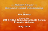 ~ Metal Fever ~ Beyond Lead Poisoning Metal Fever ~ Beyond Lead Poisoning by Jim Schatz Presented at the 2014 NDIA Joint Armaments Forum Phoenix, Arizona May 2014 (050814) 2 Briefing