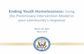 Ending Youth Homelessness: Using the Preliminary ... Youth Homelessness: Using the Preliminary Intervention Model in your community’s response . March 18, 2014 . Part 2 of 2Published