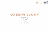 Compliance Is Security - Secure360 vs ISO 27K •NIST •Focused on all of information security and all systems •Multiple standards •Some standards are very high level and others