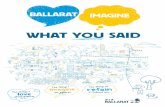 WHAT YOU SAID - City of Ballarat Home Page · WHAT YOU SAID. 2 “The things I love ... What We Imagine For Our Future 9 ... protecting our heritage was by far the biggest concern.
