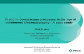 Platform downstream processes in the age of continuous ... · Platform downstream processes in the age of continuous chromatography: A case study Mark Brower. BioProcess Technology