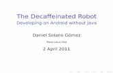 The Decaffeinated Robot - Developing on Android without Java€¦The Decaﬀeinated Robot DanielSolano Gómez Introducing Android WhyAndroid? Androidarchitecture DecaﬀeinatingAndroid