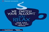 we swcith uroy acctnuo you relax - NatWest Online · Current accounts we swcith uroy acctnuo you relax your guide o tte 7h -day process Generated at: Wed Mar 5 15:17:14 2014
