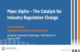 Piper Alpha - The Catalyst for Industry Regulation Change · Piper Alpha –The Catalyst for Industry Regulation Change Jeremy Dunster Manager Assessment and Inspection Society for