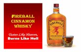 FIREBALL CINNAMON WHISKY - … · Edgy, hot, challenging, fun, burn, flames, dragon Tagline Headlines: Tastes Like Heaven, Burns Like Hell. ... • Cinnamon and flavored whiskies