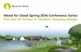 The Use of Timber in Modern Housing Design - Wood for … · Wood for Good’s Spring 2016 conference programme is focused on the use of timber in new housing design. Through the