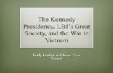 The Kennedy Presidency, LBJ's Great Society, and the … · The Kennedy Presidency, LBJ’s Great Society, and the War in Vietnam Emily Lindsay and Jabari Cook Topic 6