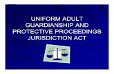 Uniform Adult Guardianship and Protective Proceedings ...€¦ · Jurisdiction Guardianship is controlled by state ... The act will be known as the Uniform Adult Guardianship and