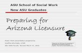 Preparing for Arizona Licensure - Arizona State University · Preparing for Arizona Licensure ASU School of Social Work New ASU Graduates Power Point presentation prepared by Josefina