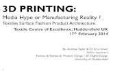 Can 3D Printing Change your business?eprints.hud.ac.uk/19714/1/Textile_3D_Printing.pdf · 3D PRINTING: Media Hype or Manufacturing Reality ? Textiles Surface Fashion Product Architecture.