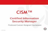 CISM - Firebrand Training · To earn the CISM designation, information security professionals are required to: •Successfully pass the CISM exam •Adhere to the ISACA Code of Professional