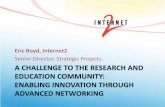 Senior Director, Strategic Projects A CHALLENGE TO … · A CHALLENGE TO THE RESEARCH AND EDUCATION COMMUNITY: ENABLING INNOVATION THROUGH ADVANCED NETWORKING Eric Boyd, Internet2