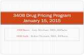 340B Drug Pricing Program January 15, 2015 - … · 340B Basics - Gary Merchant. MBA, BSPharm . 340B Audit - Robert Theriault, MBA, BSPharm . 340B Drug Pricing Program January 15,