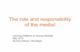 The role and responsibility of the media! - UNITAR · The role and responsibility of the media! !! Learning Platform on Human Mobility May 2013 By Amy Selwyn, Storytegic